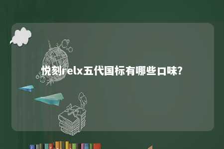 悦刻relx五代国标有哪些口味？ 